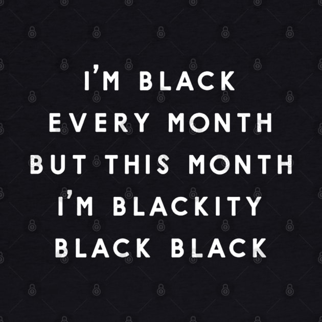 I'm A Black Every Month But This Month I'm Blackity Black Black by Mikael Wayne